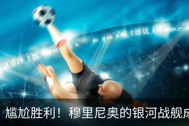 尴尬胜利！穆里尼奥的银河战舰成了单打独斗的街头球