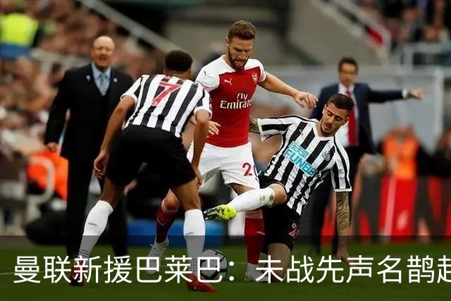 曼联新援巴莱巴：未战先声名鹊起，劲敌都敬畏！
